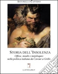 Storia dell'insolenza. Offese, insulti e turpiloquio nella politica italiana da Cavour a Grillo