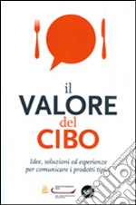 Il valore del cibo. Idee, soluzioni ed esperienze per comunicare i prodotti tipici libro