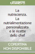 La nutriscienza. La nutrialimentazione personalizzata e le ricette dello chef libro