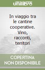 In viaggio tra le cantine cooperative. Vino, racconti, territori libro