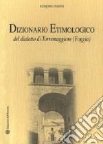 Dizionario etimologico del dialetto di Torremaggiore (Foggia) libro