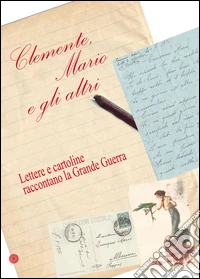 Clemente, Mario e gli altri. Lettere e cartoline raccontano la grande guerra libro