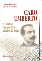 Caro Umberto. A Giordano foggiano illustre cittadino del mondo