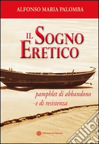 Il sogno eretico. Pamphlet di abbandono e di resistenza libro