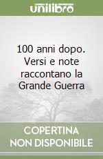 100 anni dopo. Versi e note raccontano la Grande Guerra libro