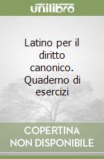 Latino per il diritto canonico. Quaderno di esercizi