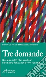 Tre domande. Questa è arte? Che significa? Non saprei farla anch'io? Un riesame libro