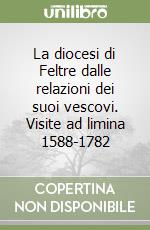 La diocesi di Feltre dalle relazioni dei suoi vescovi. Visite ad limina 1588-1782 libro