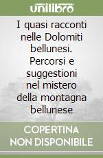 I quasi racconti nelle Dolomiti bellunesi. Percorsi e suggestioni nel mistero della montagna bellunese libro