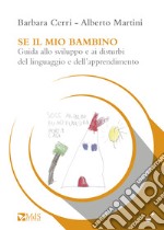 Se il mio bambino. Guida allo sviluppo e ai disturbi del linguaggio e dell'apprendimento