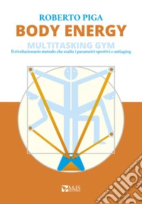 Body energy. Multitasking gym. Il rivoluzionario metodo che esalta i parametri sportivi e antiaging libro