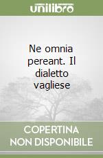Ne omnia pereant. Il dialetto vagliese libro