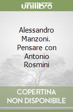 Alessandro Manzoni. Pensare con Antonio Rosmini libro