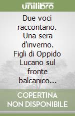 Due voci raccontano. Una sera d'inverno. Figli di Oppido Lucano sul fronte balcanico 1941-1943 libro