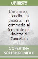 L'astinenza. L'anello. La patrùna. Tre commedie al femminile nel dialetto di Cancellara libro
