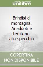 Brindisi di montagna. Aneddoti e territorio allo specchio libro