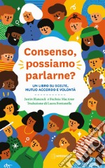 Consenso, possiamo parlarne? Un libro su scelte, mutuo accordo e volontà libro