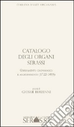 Catalogo degli organi Serassi. Ordinamento cronologico e ordinamento (1722-1893). Con CD-ROM libro