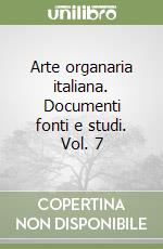 Arte organaria italiana. Documenti fonti e studi. Vol. 7 libro