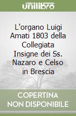 L'organo Luigi Amati 1803 della Collegiata Insigne dei Ss. Nazaro e Celso in Brescia