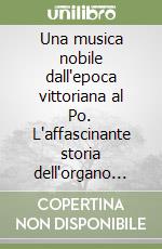 Una musica nobile dall'epoca vittoriana al Po. L'affascinante storia dell'organo August Gern di San Rosso in Boretto libro