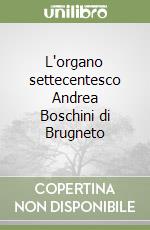 L'organo settecentesco Andrea Boschini di Brugneto libro