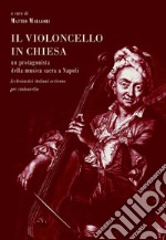 Il violoncello in chiesa. Un protagonista della musica sacra a Napoli. Ecclesiastici italiani scrivono per violoncello libro