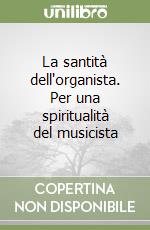 La santità dell'organista. Per una spiritualità del musicista libro