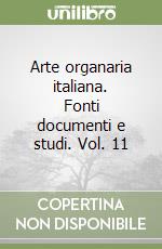 Arte organaria italiana. Fonti documenti e studi. Vol. 11 libro