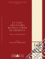 La casa organaria Rotelli Varesi di Cremona. L'epoca di Giuseppe Rotelli libro