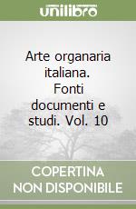 Arte organaria italiana. Fonti documenti e studi. Vol. 10 libro