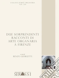 Due sorprendenti racconti di arte organaria a Firenze. Artisti e committenze nella chiesa di S. Egidio nell'ospedale di S. Maria Nuova e nella Basilica di S. Lorenzo libro