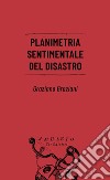 Planimetria sentimentale del disastro libro di Graziani Graziano