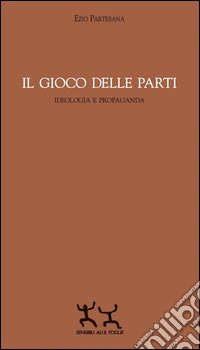 Il gioco delle parti. Ideologia e propaganda libro
