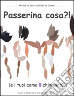 Passerina cosa?!?! E i tuoi come li chiamano? Ediz. illustrata