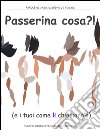 Passerina cosa?!?! E i tuoi come li chiamano? Ediz. illustrata libro