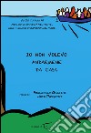 Io non volevo andarmene da casa. Oltre 70 anni fa migliaia di bambini nel vento. Oggi migliaia di bambini nel mare libro