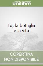 Io, la bottiglia e la vita libro