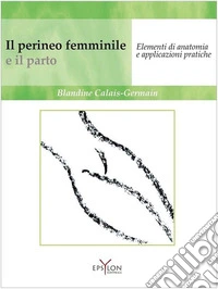 Il perineo femminile e il parto. Elementi di anatomia e applicazioni pratiche. Ediz. illustrata