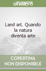 Land art. Quando la natura diventa arte libro