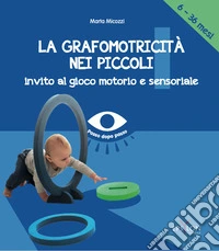 La grafomotricità nei piccoli (6-36 mesi). Invito al gioco motorio e sensoriale libro