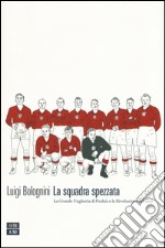 La squadra spezzata. La Grande Ungheria di Puskás e la rivoluzione del 1956