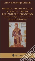 Michele VIII Paleologo. Il restauratore dell'impero bizantino. Guerre, intrighi, amore e morte alla corte di Bisanzio libro