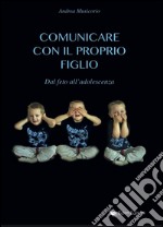 Comunicare con il proprio figlio. Dal feto all'adolescenza libro