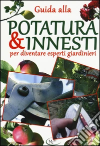 Guida alla potatura & innesti per diventare esperti giardinieri libro