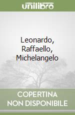 Leonardo, Raffaello, Michelangelo libro