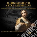 Il Rinascimento oltre l'immagine. Donatello, Verrocchio, Della Robbia, Veronese, Giambologna e i grandi maestri del Rinascimento. I tesori della Collezione Bellini.... Ediz. illustrata libro