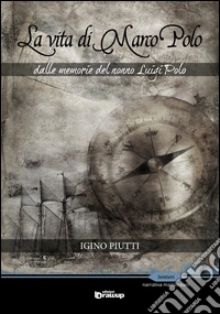 La vita di Marco Polo. Dalle memorie del nonno Luigi Polo libro