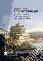 Racconti romani. Luoghi, curiosità, fatti e personaggi dell'urbe millenaria