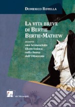 La vita breve di Bertie Bertie-Mathew ovvero uno Sconosciuto Illustrissimo nella Roma dell'Ottocento libro